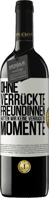 39,95 € Kostenloser Versand | Rotwein RED Ausgabe MBE Reserve Ohne verrückte Freundinnen hätten wir keine verrückten Momente Weißes Etikett. Anpassbares Etikett Reserve 12 Monate Ernte 2014 Tempranillo