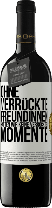 39,95 € Kostenloser Versand | Rotwein RED Ausgabe MBE Reserve Ohne verrückte Freundinnen hätten wir keine verrückten Momente Weißes Etikett. Anpassbares Etikett Reserve 12 Monate Ernte 2016 Tempranillo