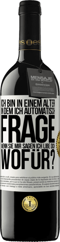 39,95 € Kostenloser Versand | Rotwein RED Ausgabe MBE Reserve Ich bin in einem Alter in dem ich automatisch frage, wenn sie mir sagen ich libe dich, wofür? Weißes Etikett. Anpassbares Etikett Reserve 12 Monate Ernte 2015 Tempranillo