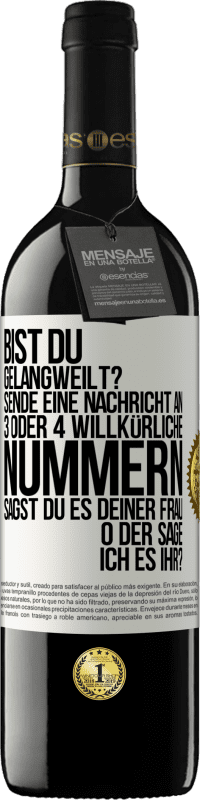 39,95 € Kostenloser Versand | Rotwein RED Ausgabe MBE Reserve Bist du gelangweilt? Sende eine Nachricht an 3 oder 4 willkürliche Nummern: Sagst du es deiner Frau oder sage ich es ihr? Weißes Etikett. Anpassbares Etikett Reserve 12 Monate Ernte 2015 Tempranillo