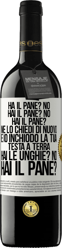 39,95 € Spedizione Gratuita | Vino rosso Edizione RED MBE Riserva Ha il pane? No. Hai il pane? No. Hai il pane? Me lo chiedi di nuovo e io inchiodo la tua testa a terra. Hai le unghie? No Etichetta Bianca. Etichetta personalizzabile Riserva 12 Mesi Raccogliere 2015 Tempranillo