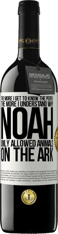 39,95 € Free Shipping | Red Wine RED Edition MBE Reserve The more I get to know the people, the more I understand why Noah only allowed animals on the ark White Label. Customizable label Reserve 12 Months Harvest 2016 Tempranillo
