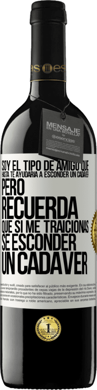 39,95 € Envío gratis | Vino Tinto Edición RED MBE Reserva Soy el tipo de amigo que hasta te ayudaría a esconder un cadáver, pero recuerda que si me traicionas… sé esconder un cadáver Etiqueta Blanca. Etiqueta personalizable Reserva 12 Meses Cosecha 2014 Tempranillo