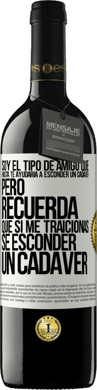 39,95 € Envío gratis | Vino Tinto Edición RED MBE Reserva Soy el tipo de amigo que hasta te ayudaría a esconder un cadáver, pero recuerda que si me traicionas… sé esconder un cadáver Etiqueta Blanca. Etiqueta personalizable Reserva 12 Meses Cosecha 2016 Tempranillo