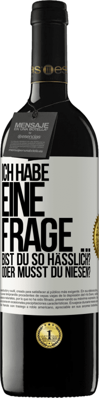 39,95 € Kostenloser Versand | Rotwein RED Ausgabe MBE Reserve Ich habe eine Frage ... Bist du so hässlich? Oder musst du niesen? Weißes Etikett. Anpassbares Etikett Reserve 12 Monate Ernte 2014 Tempranillo