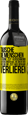 39,95 € Kostenloser Versand | Rotwein RED Ausgabe MBE Reserve Tausche die Menschen, die deine Zeit verschwenden, gegen diejenigen aus, die dafür sorgen, dass du die Zeit aus den Augen verlie Gelbes Etikett. Anpassbares Etikett Reserve 12 Monate Ernte 2014 Tempranillo