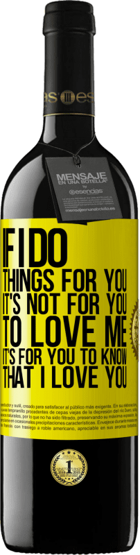 39,95 € Free Shipping | Red Wine RED Edition MBE Reserve If I do things for you, it's not for you to love me. It's for you to know that I love you Yellow Label. Customizable label Reserve 12 Months Harvest 2014 Tempranillo
