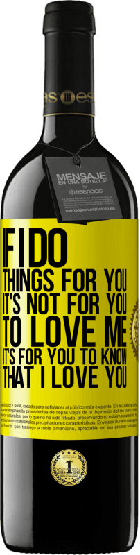 39,95 € Free Shipping | Red Wine RED Edition MBE Reserve If I do things for you, it's not for you to love me. It's for you to know that I love you Yellow Label. Customizable label Reserve 12 Months Harvest 2015 Tempranillo