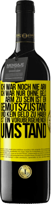 39,95 € Kostenloser Versand | Rotwein RED Ausgabe MBE Reserve Ich war noch nie arm, ich war nur ohne Geld. Arm zu sein ist ein Gemütszustand und kein Geld zu haben ist ein vorübergehender Um Gelbes Etikett. Anpassbares Etikett Reserve 12 Monate Ernte 2015 Tempranillo