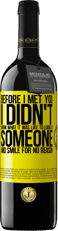 39,95 € 送料無料 | 赤ワイン REDエディション MBE 予約する 私はあなたに会う前に、誰かを見て、理由もなく笑うのがどのようなものか知りませんでした 黄色のラベル. カスタマイズ可能なラベル 予約する 12 月 収穫 2016 Tempranillo