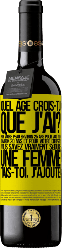 39,95 € Envoi gratuit | Vin rouge Édition RED MBE Réserve Quel âge crois-tu que j'ai? Pour ta peau environ 25 ans, pour tes yeux environ 20 ans et pour ton corps 18. Tu sais vraiment séd Étiquette Jaune. Étiquette personnalisable Réserve 12 Mois Récolte 2015 Tempranillo