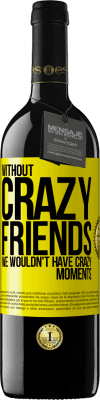 39,95 € Free Shipping | Red Wine RED Edition MBE Reserve Without crazy friends, we wouldn't have crazy moments Yellow Label. Customizable label Reserve 12 Months Harvest 2016 Tempranillo