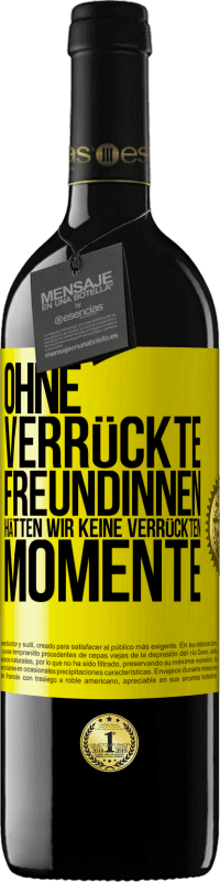 39,95 € Kostenloser Versand | Rotwein RED Ausgabe MBE Reserve Ohne verrückte Freundinnen hätten wir keine verrückten Momente Gelbes Etikett. Anpassbares Etikett Reserve 12 Monate Ernte 2015 Tempranillo