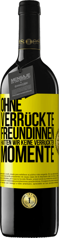 39,95 € Kostenloser Versand | Rotwein RED Ausgabe MBE Reserve Ohne verrückte Freundinnen hätten wir keine verrückten Momente Gelbes Etikett. Anpassbares Etikett Reserve 12 Monate Ernte 2016 Tempranillo