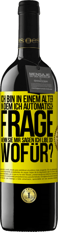 39,95 € Kostenloser Versand | Rotwein RED Ausgabe MBE Reserve Ich bin in einem Alter in dem ich automatisch frage, wenn sie mir sagen ich libe dich, wofür? Gelbes Etikett. Anpassbares Etikett Reserve 12 Monate Ernte 2015 Tempranillo