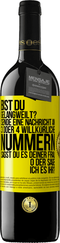 39,95 € Kostenloser Versand | Rotwein RED Ausgabe MBE Reserve Bist du gelangweilt? Sende eine Nachricht an 3 oder 4 willkürliche Nummern: Sagst du es deiner Frau oder sage ich es ihr? Gelbes Etikett. Anpassbares Etikett Reserve 12 Monate Ernte 2014 Tempranillo