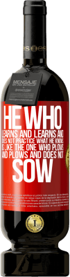 49,95 € Free Shipping | Red Wine Premium Edition MBS® Reserve He who learns and learns and does not practice what he knows is like the one who plows and plows and does not sow Red Label. Customizable label Reserve 12 Months Harvest 2015 Tempranillo