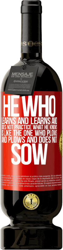 49,95 € Free Shipping | Red Wine Premium Edition MBS® Reserve He who learns and learns and does not practice what he knows is like the one who plows and plows and does not sow Red Label. Customizable label Reserve 12 Months Harvest 2015 Tempranillo