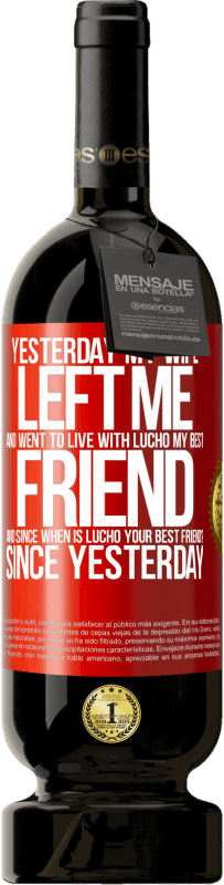 49,95 € Free Shipping | Red Wine Premium Edition MBS® Reserve Yesterday my wife left me and went to live with Lucho, my best friend. And since when is Lucho your best friend? Since Red Label. Customizable label Reserve 12 Months Harvest 2016 Tempranillo