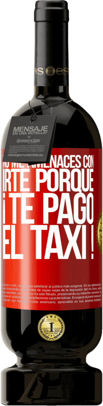 49,95 € Envío gratis | Vino Tinto Edición Premium MBS® Reserva No me amenaces con irte porque ¡Te pago el taxi! Etiqueta Roja. Etiqueta personalizable Reserva 12 Meses Cosecha 2015 Tempranillo