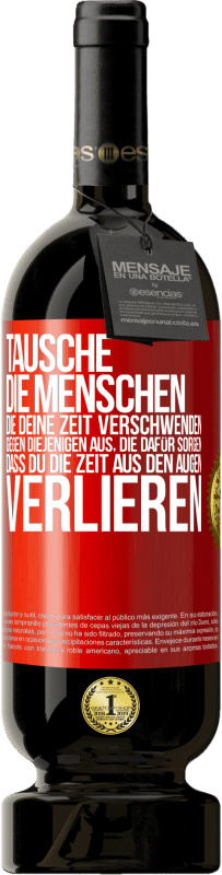 49,95 € Kostenloser Versand | Rotwein Premium Ausgabe MBS® Reserve Tausche die Menschen, die deine Zeit verschwenden, gegen diejenigen aus, die dafür sorgen, dass du die Zeit aus den Augen verlie Rote Markierung. Anpassbares Etikett Reserve 12 Monate Ernte 2015 Tempranillo