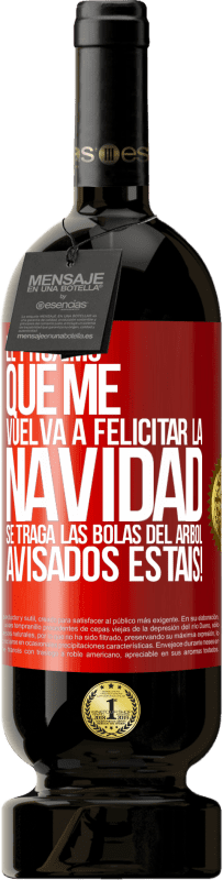 49,95 € Envío gratis | Vino Tinto Edición Premium MBS® Reserva El próximo que me vuelva a felicitar la navidad se traga las bolas del arbol. Avisados estáis! Etiqueta Roja. Etiqueta personalizable Reserva 12 Meses Cosecha 2015 Tempranillo