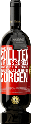 49,95 € Kostenloser Versand | Rotwein Premium Ausgabe MBS® Reserve Wenn es eine Lösung gibt, warum sollten wir uns sorgen! Und wenn es keine Lösung gibt, warum sollten wir uns sorgen! Rote Markierung. Anpassbares Etikett Reserve 12 Monate Ernte 2016 Tempranillo