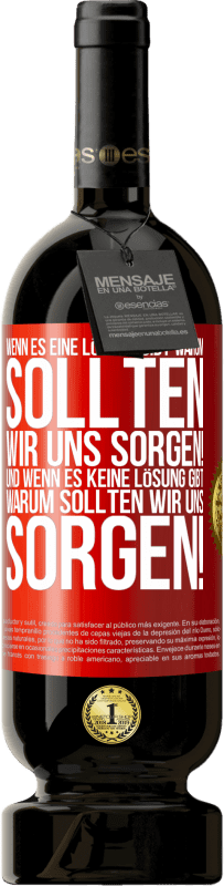 49,95 € Kostenloser Versand | Rotwein Premium Ausgabe MBS® Reserve Wenn es eine Lösung gibt, warum sollten wir uns sorgen! Und wenn es keine Lösung gibt, warum sollten wir uns sorgen! Rote Markierung. Anpassbares Etikett Reserve 12 Monate Ernte 2015 Tempranillo