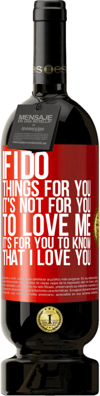 49,95 € 送料無料 | 赤ワイン プレミアム版 MBS® 予約する 私があなたのために物事をするなら、それはあなたが私を愛することではありません。あなたが私があなたを愛していることを知るのはあなたのためです 赤いタグ. カスタマイズ可能なラベル 予約する 12 月 収穫 2016 Tempranillo