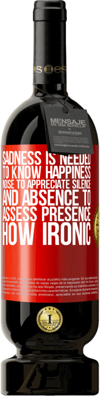 49,95 € Free Shipping | Red Wine Premium Edition MBS® Reserve Sadness is needed to know happiness, noise to appreciate silence, and absence to assess presence. How ironic Red Label. Customizable label Reserve 12 Months Harvest 2016 Tempranillo