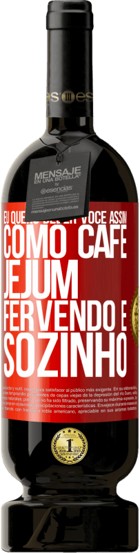 49,95 € Envio grátis | Vinho tinto Edição Premium MBS® Reserva Eu quero beber você assim, como café. Jejum, fervendo e sozinho Etiqueta Vermelha. Etiqueta personalizável Reserva 12 Meses Colheita 2015 Tempranillo