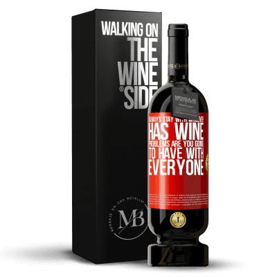 «Always stay with whoever has wine. Problems are you going to have with everyone» Premium Edition MBS® Reserve