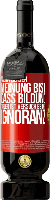 49,95 € Kostenloser Versand | Rotwein Premium Ausgabe MBS® Reserve Wenn du der Meinung bist, dass Bildung teuer ist, versuch es mit Ignoranz Rote Markierung. Anpassbares Etikett Reserve 12 Monate Ernte 2015 Tempranillo