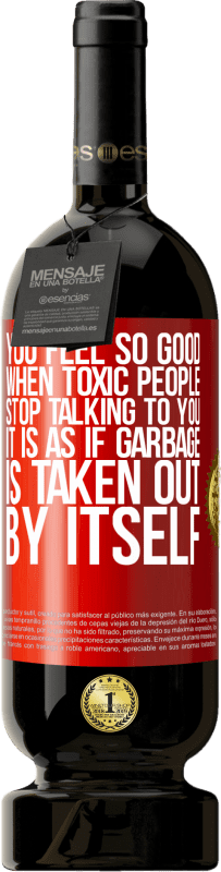 49,95 € Free Shipping | Red Wine Premium Edition MBS® Reserve You feel so good when toxic people stop talking to you ... It is as if garbage is taken out by itself Red Label. Customizable label Reserve 12 Months Harvest 2015 Tempranillo