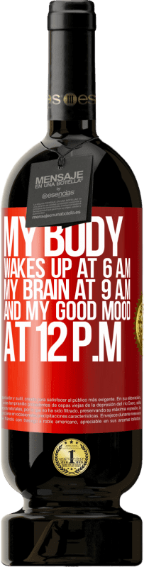 49,95 € Free Shipping | Red Wine Premium Edition MBS® Reserve My body wakes up at 6 a.m. My brain at 9 a.m. and my good mood at 12 p.m Red Label. Customizable label Reserve 12 Months Harvest 2015 Tempranillo