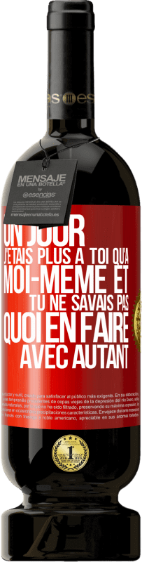 49,95 € Envoi gratuit | Vin rouge Édition Premium MBS® Réserve Un jour j'étais plus à toi qu'à moi-même et tu ne savais pas quoi en faire avec autant Étiquette Rouge. Étiquette personnalisable Réserve 12 Mois Récolte 2015 Tempranillo