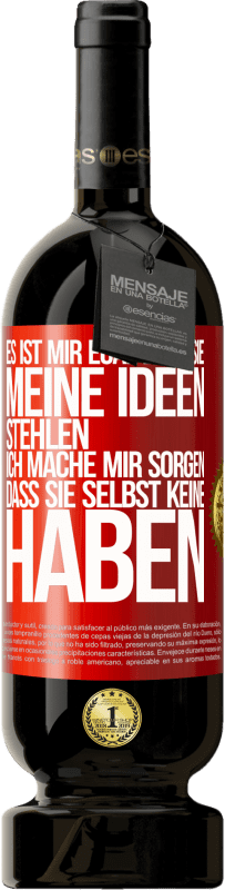 49,95 € Kostenloser Versand | Rotwein Premium Ausgabe MBS® Reserve Es ist mir egal, dass sie meine Ideen stehlen, ich mache mir Sorgen, dass sie selbst keine haben Rote Markierung. Anpassbares Etikett Reserve 12 Monate Ernte 2015 Tempranillo