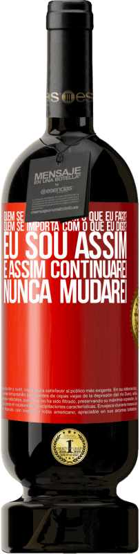 49,95 € Envio grátis | Vinho tinto Edição Premium MBS® Reserva quem se importa com o que eu faço? Quem se importa com o que eu digo? Eu sou assim, e assim continuarei, nunca mudarei Etiqueta Vermelha. Etiqueta personalizável Reserva 12 Meses Colheita 2015 Tempranillo