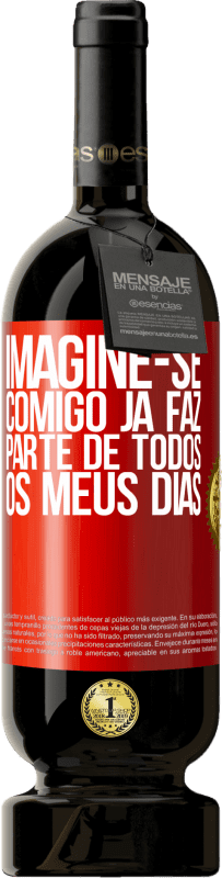 49,95 € Envio grátis | Vinho tinto Edição Premium MBS® Reserva Imagine-se comigo já faz parte de todos os meus dias Etiqueta Vermelha. Etiqueta personalizável Reserva 12 Meses Colheita 2016 Tempranillo