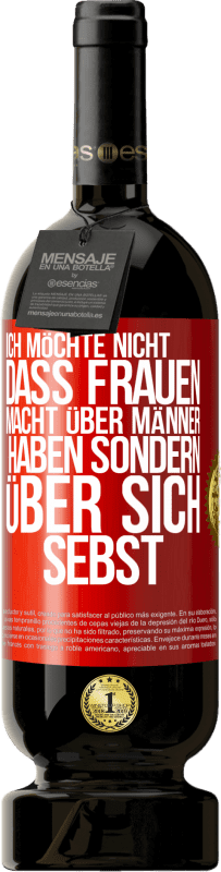 49,95 € Kostenloser Versand | Rotwein Premium Ausgabe MBS® Reserve Ich möchte nicht, dass Frauen Macht über Männer haben sondern über sich sebst Rote Markierung. Anpassbares Etikett Reserve 12 Monate Ernte 2015 Tempranillo