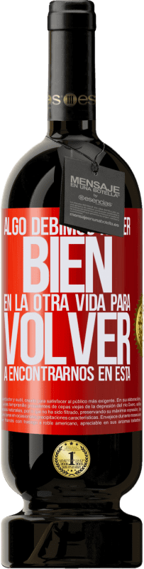 49,95 € Envío gratis | Vino Tinto Edición Premium MBS® Reserva Algo debimos hacer bien en la otra vida para volver a encontrarnos en esta Etiqueta Roja. Etiqueta personalizable Reserva 12 Meses Cosecha 2015 Tempranillo