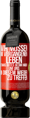 49,95 € Kostenloser Versand | Rotwein Premium Ausgabe MBS® Reserve Wir müssen im vergangenen Leben etwas Gutes getan haben, um uns in diesem wieder zu treffen Rote Markierung. Anpassbares Etikett Reserve 12 Monate Ernte 2014 Tempranillo