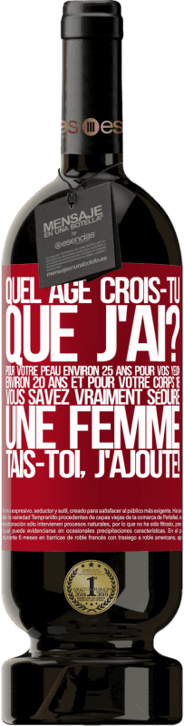 49,95 € Envoi gratuit | Vin rouge Édition Premium MBS® Réserve Quel âge crois-tu que j'ai? Pour ta peau environ 25 ans, pour tes yeux environ 20 ans et pour ton corps 18. Tu sais vraiment séd Étiquette Rouge. Étiquette personnalisable Réserve 12 Mois Récolte 2015 Tempranillo