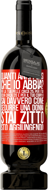 49,95 € Spedizione Gratuita | Vino rosso Edizione Premium MBS® Riserva quanti anni hai Per la tua pelle circa 25, per i tuoi occhi circa 20 e per il tuo corpo 18. Sai davvero come sedurre una Etichetta Rossa. Etichetta personalizzabile Riserva 12 Mesi Raccogliere 2015 Tempranillo