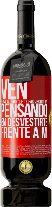 49,95 € Envío gratis | Vino Tinto Edición Premium MBS® Reserva Ven y dime al oído que te has vestido hoy pensando en desvestirte frente a mi Etiqueta Roja. Etiqueta personalizable Reserva 12 Meses Cosecha 2016 Tempranillo