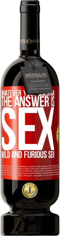 49,95 € Free Shipping | Red Wine Premium Edition MBS® Reserve Whatever your question, the answer is sex. Wild and furious sex! Red Label. Customizable label Reserve 12 Months Harvest 2015 Tempranillo