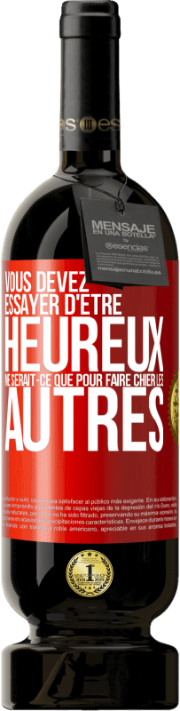 49,95 € Envoi gratuit | Vin rouge Édition Premium MBS® Réserve Vous devez essayer d'être heureux ne serait-ce que pour faire chier les autres Étiquette Rouge. Étiquette personnalisable Réserve 12 Mois Récolte 2015 Tempranillo