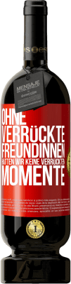 49,95 € Kostenloser Versand | Rotwein Premium Ausgabe MBS® Reserve Ohne verrückte Freundinnen hätten wir keine verrückten Momente Rote Markierung. Anpassbares Etikett Reserve 12 Monate Ernte 2015 Tempranillo