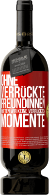 49,95 € Kostenloser Versand | Rotwein Premium Ausgabe MBS® Reserve Ohne verrückte Freundinnen hätten wir keine verrückten Momente Rote Markierung. Anpassbares Etikett Reserve 12 Monate Ernte 2016 Tempranillo