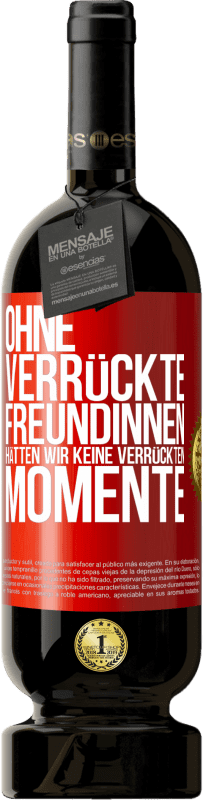 49,95 € Kostenloser Versand | Rotwein Premium Ausgabe MBS® Reserve Ohne verrückte Freundinnen hätten wir keine verrückten Momente Rote Markierung. Anpassbares Etikett Reserve 12 Monate Ernte 2015 Tempranillo